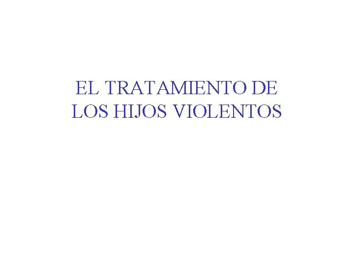 EL TRATAMIENTO DE LOS HIJOS VIOLENTOS EL TRATAMIENTO DE LOS HIJOS VIOLENTOS