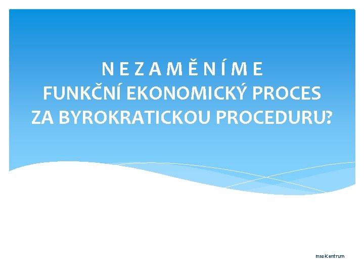 N E Z A M Ě N Í M E FUNKČNÍ EKONOMICKÝ PROCES ZA