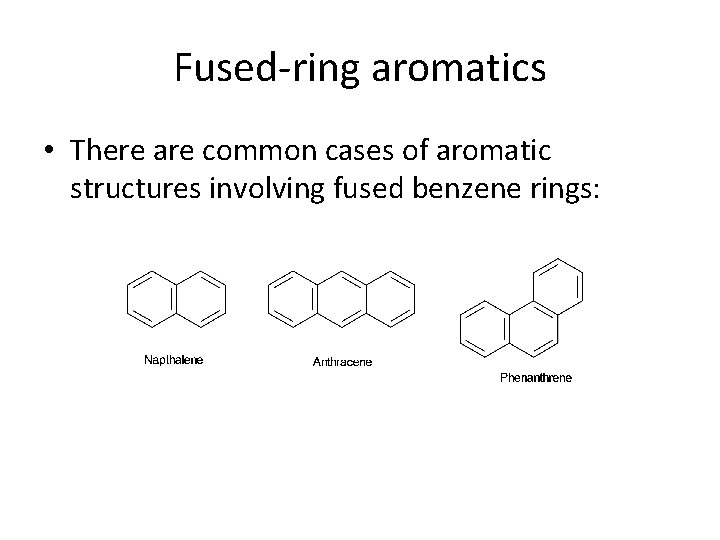 Fused-ring aromatics • There are common cases of aromatic structures involving fused benzene rings: