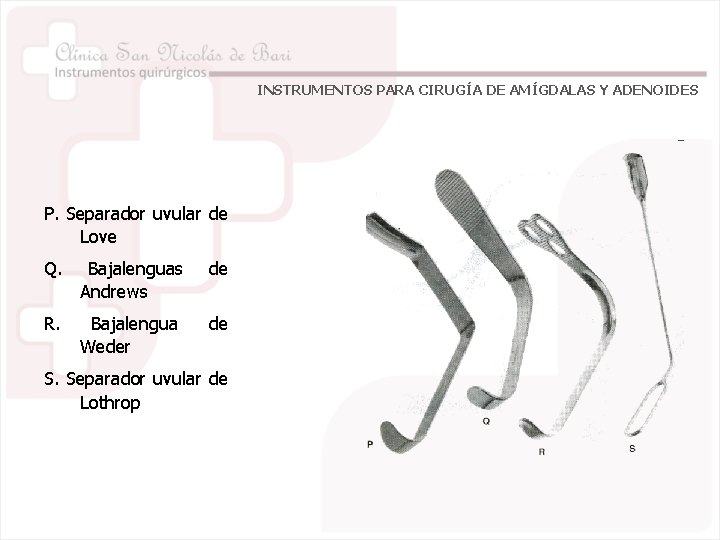 INSTRUMENTOS PARA CIRUGÍA DE AMÍGDALAS Y ADENOIDES P. Separador uvular de Love Q. Bajalenguas