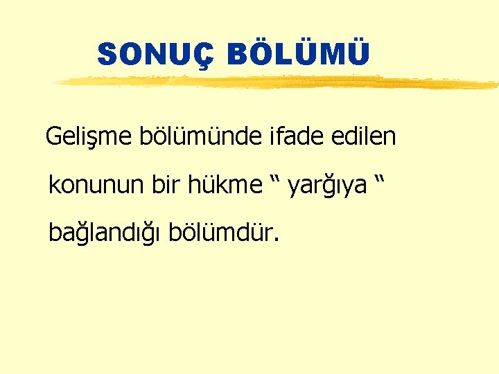 SONUÇ BÖLÜMÜ Gelişme bölümünde ifade edilen konunun bir hükme “ yarğıya “ bağlandığı bölümdür.