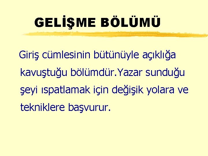 GELİŞME BÖLÜMÜ Giriş cümlesinin bütünüyle açıklığa kavuştuğu bölümdür. Yazar sunduğu şeyi ıspatlamak için değişik