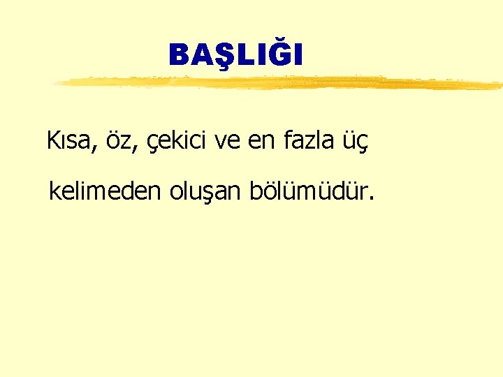 BAŞLIĞI Kısa, öz, çekici ve en fazla üç kelimeden oluşan bölümüdür. 