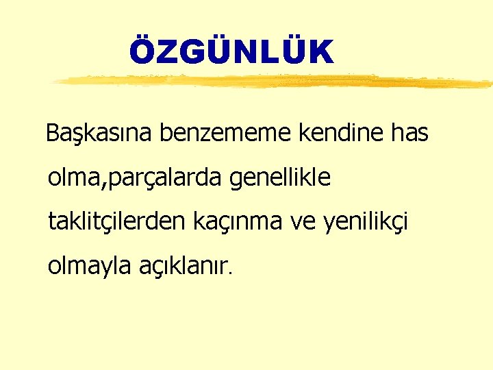 ÖZGÜNLÜK Başkasına benzememe kendine has olma, parçalarda genellikle taklitçilerden kaçınma ve yenilikçi olmayla açıklanır.