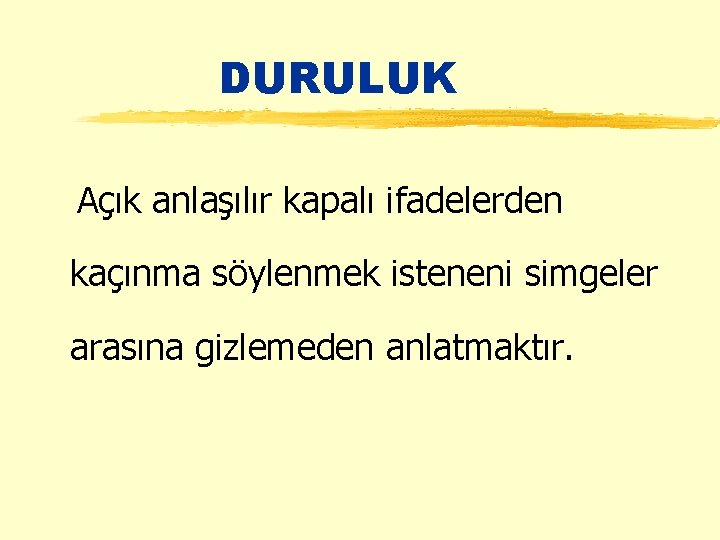 DURULUK Açık anlaşılır kapalı ifadelerden kaçınma söylenmek isteneni simgeler arasına gizlemeden anlatmaktır. 