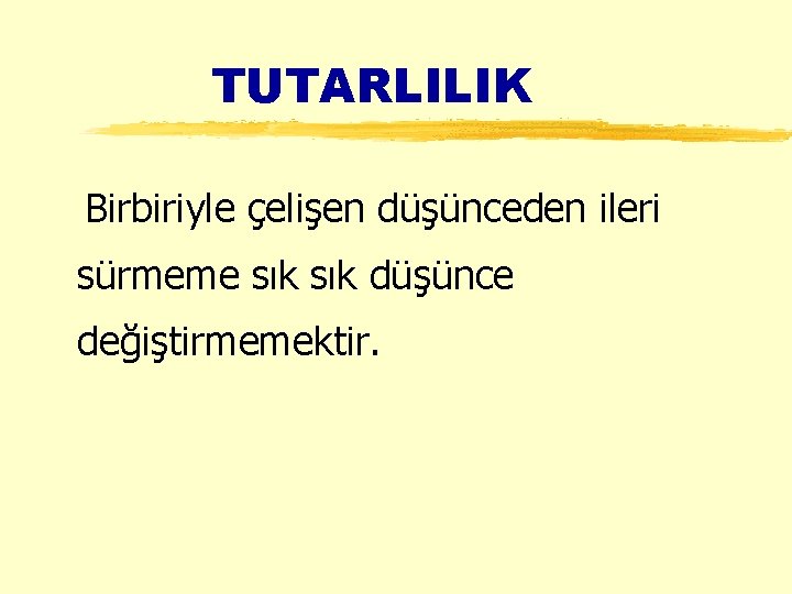 TUTARLILIK Birbiriyle çelişen düşünceden ileri sürmeme sık düşünce değiştirmemektir. 