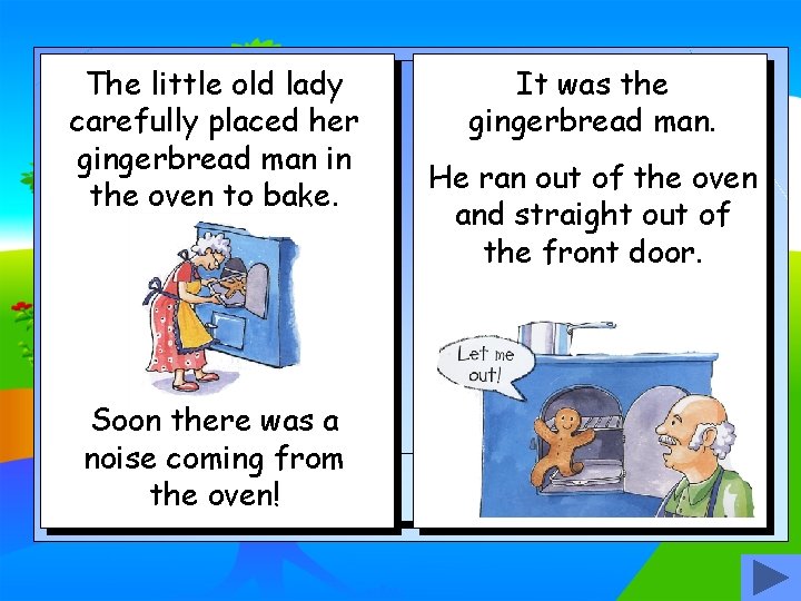 The little old lady carefully placed her gingerbread man in the oven to bake.