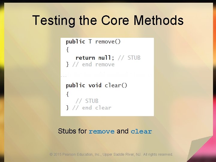 Testing the Core Methods Stubs for remove and clear © 2015 Pearson Education, Inc.