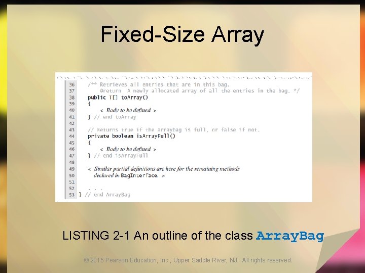 Fixed-Size Array LISTING 2 -1 An outline of the class Array. Bag © 2015