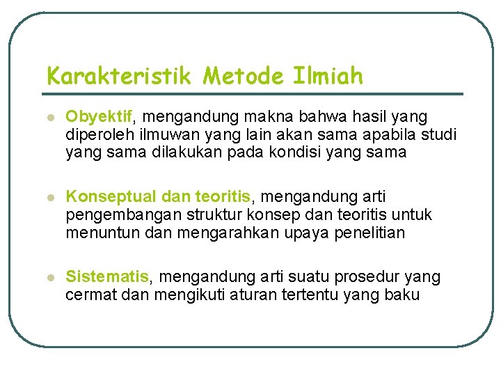 Karakteristik Metode Ilmiah l Obyektif, mengandung makna bahwa hasil yang diperoleh ilmuwan yang lain