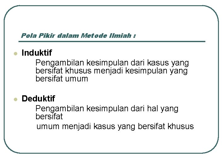 Pola Pikir dalam Metode Ilmiah : l Induktif Pengambilan kesimpulan dari kasus yang bersifat