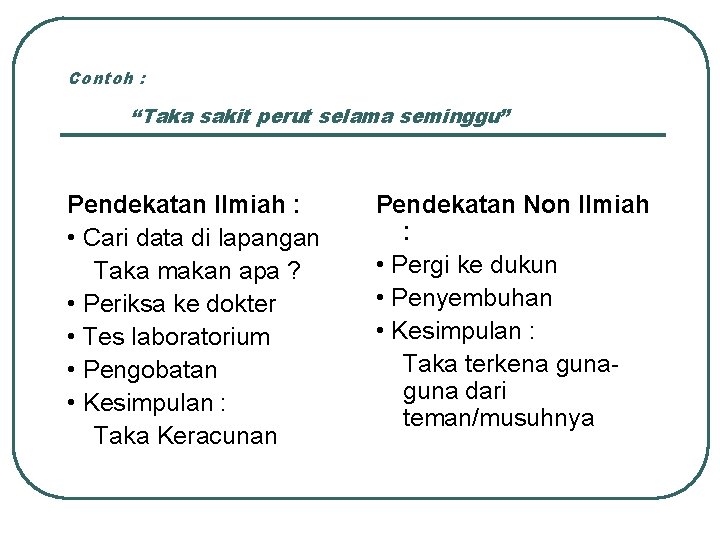 Contoh : “Taka sakit perut selama seminggu” Pendekatan Ilmiah : • Cari data di