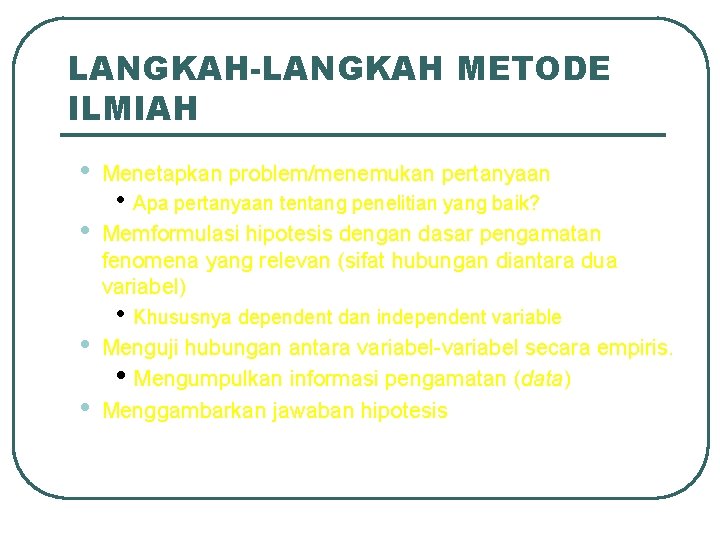 LANGKAH-LANGKAH METODE ILMIAH • Menetapkan problem/menemukan pertanyaan • Memformulasi hipotesis dengan dasar pengamatan fenomena