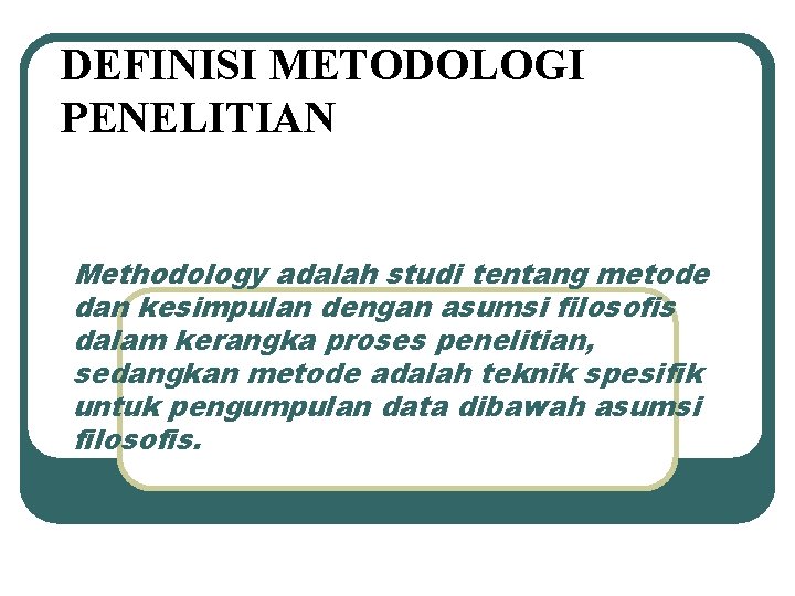 DEFINISI METODOLOGI PENELITIAN Methodology adalah studi tentang metode dan kesimpulan dengan asumsi filosofis dalam