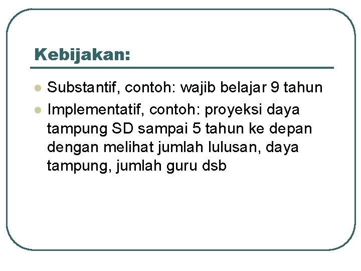 Kebijakan: l l Substantif, contoh: wajib belajar 9 tahun Implementatif, contoh: proyeksi daya tampung