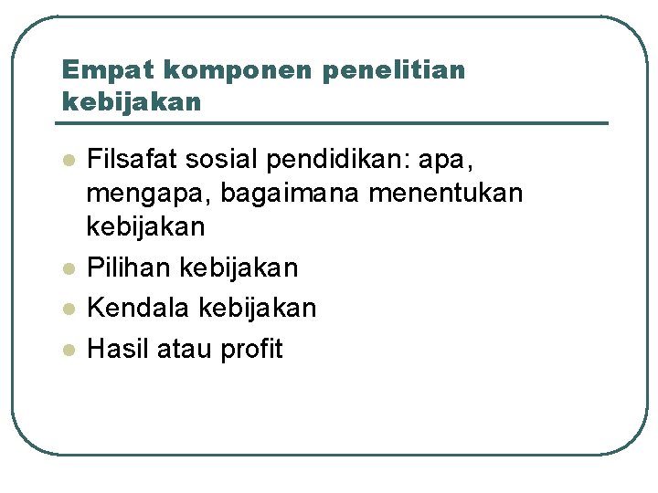 Empat komponen penelitian kebijakan l l Filsafat sosial pendidikan: apa, mengapa, bagaimana menentukan kebijakan