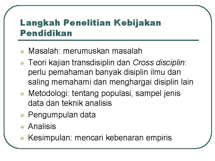 Langkah Penelitian Kebijakan Pendidikan l l l Masalah: merumuskan masalah Teori kajian transdisiplin dan