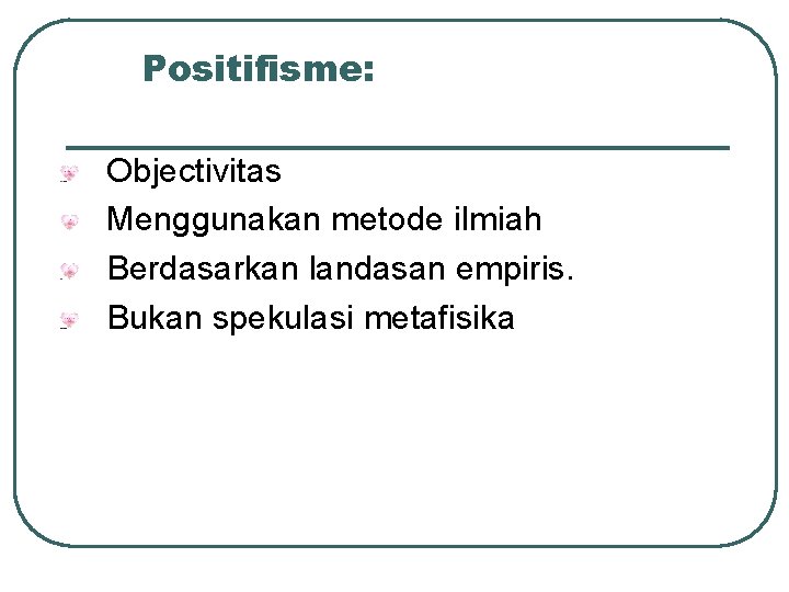 Positifisme: Objectivitas Menggunakan metode ilmiah Berdasarkan landasan empiris. Bukan spekulasi metafisika 