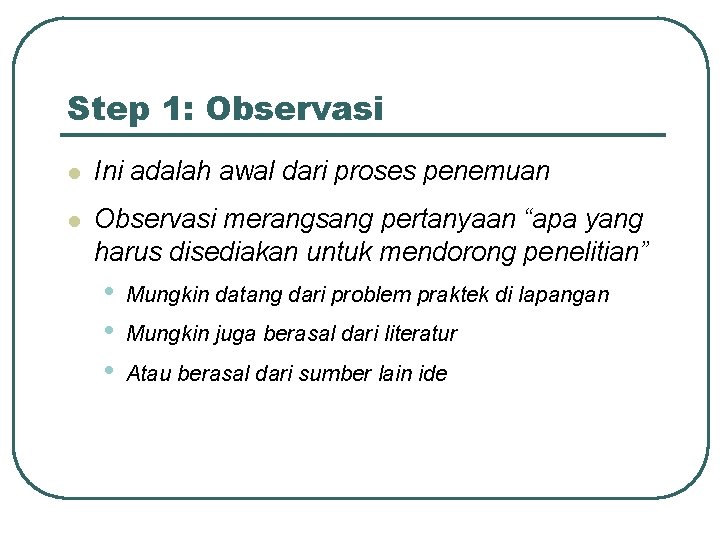 Step 1: Observasi l Ini adalah awal dari proses penemuan l Observasi merangsang pertanyaan