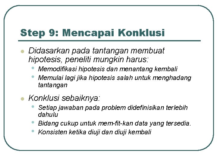 Step 9: Mencapai Konklusi l Didasarkan pada tantangan membuat hipotesis, peneliti mungkin harus: •