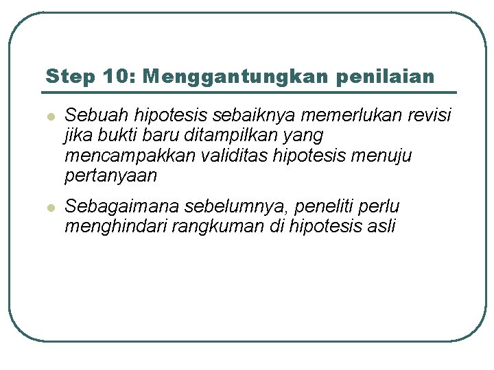 Step 10: Menggantungkan penilaian l Sebuah hipotesis sebaiknya memerlukan revisi jika bukti baru ditampilkan