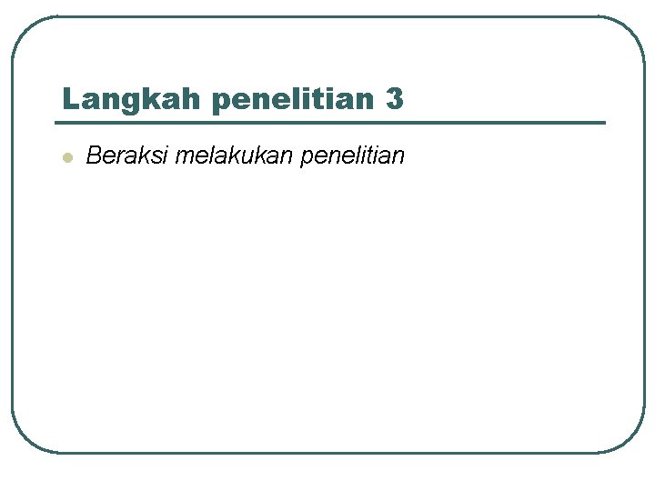 Langkah penelitian 3 l Beraksi melakukan penelitian 