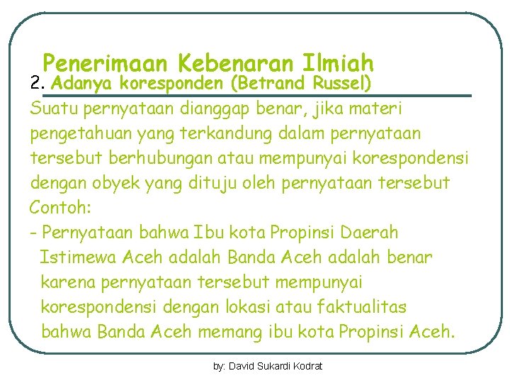 Penerimaan Kebenaran Ilmiah 2. Adanya koresponden (Betrand Russel) Suatu pernyataan dianggap benar, jika materi