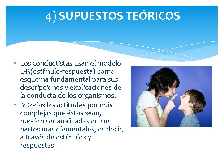 4) SUPUESTOS TEÓRICOS Los conductistas usan el modelo E-R(estímulo-respuesta) como esquema fundamental para sus