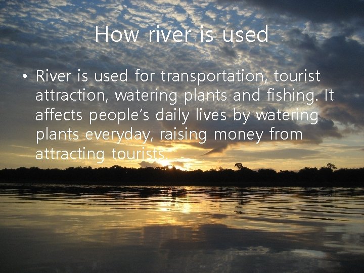 How river is used • River is used for transportation, tourist attraction, watering plants