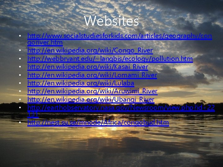 Websites • http: //www. socialstudiesforkids. com/articles/geography/con goriver. htm • http: //en. wikipedia. org/wiki/Congo_River •