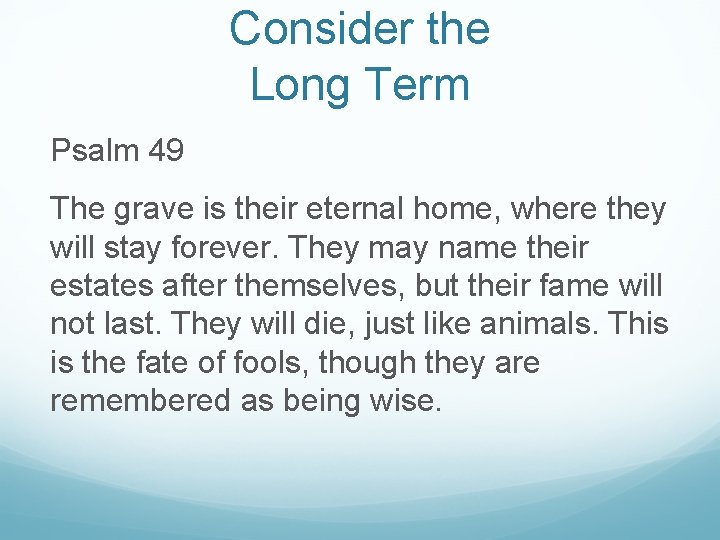 Consider the Long Term Psalm 49 The grave is their eternal home, where they