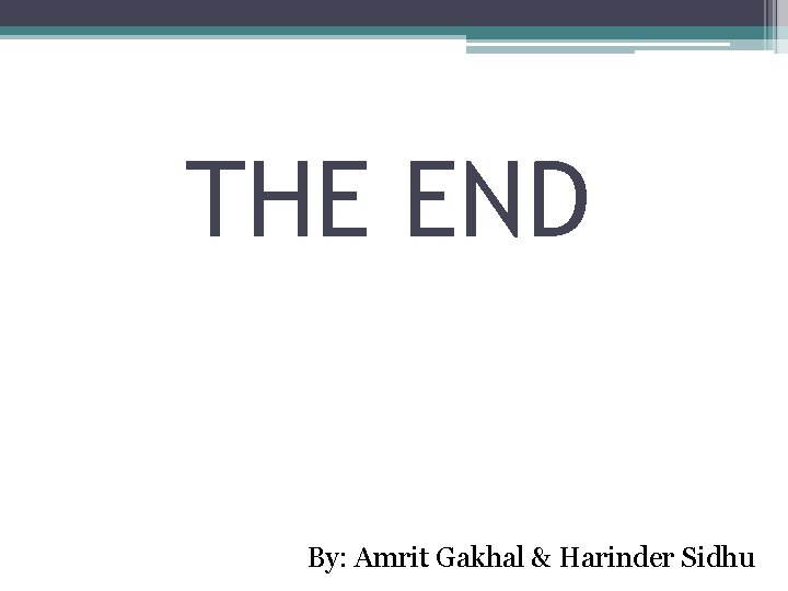 THE END By: Amrit Gakhal & Harinder Sidhu 