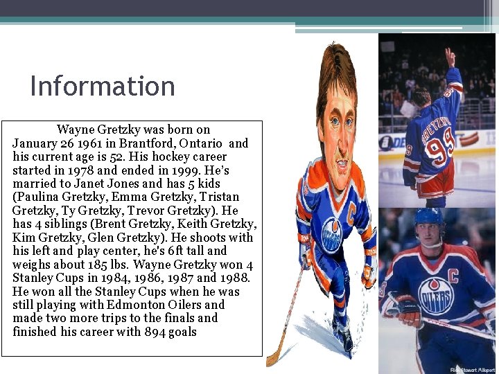 Information Wayne Gretzky was born on January 26 1961 in Brantford, Ontario and his