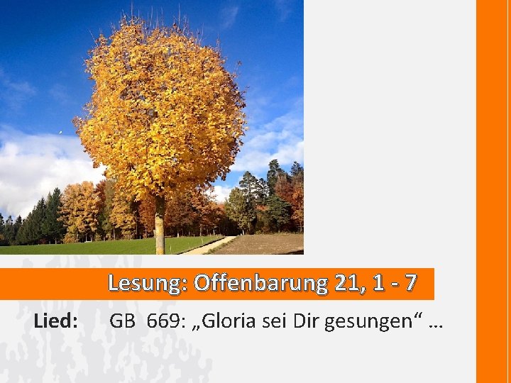 Lesung: Offenbarung 21, 1 - 7 Lied: GB 669: „Gloria sei Dir gesungen“ …