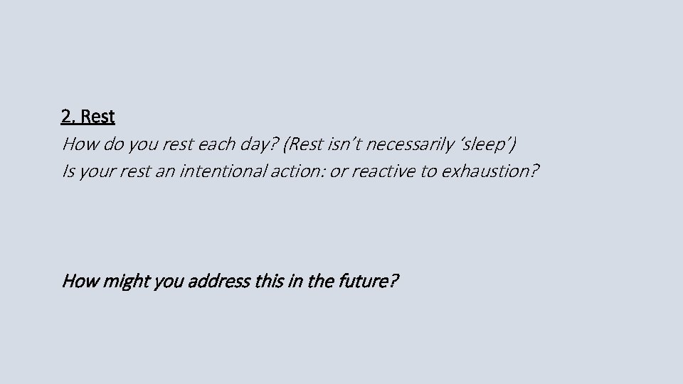 2. Rest How do you rest each day? (Rest isn’t necessarily ‘sleep’) Is your