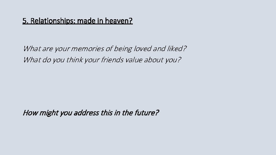 5. Relationships: made in heaven? What are your memories of being loved and liked?