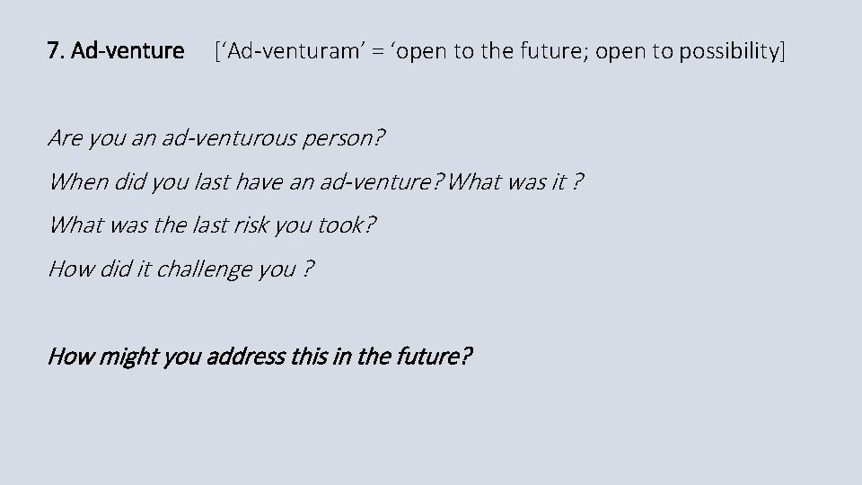 7. Ad-venture [‘Ad-venturam’ = ‘open to the future; open to possibility] Are you an