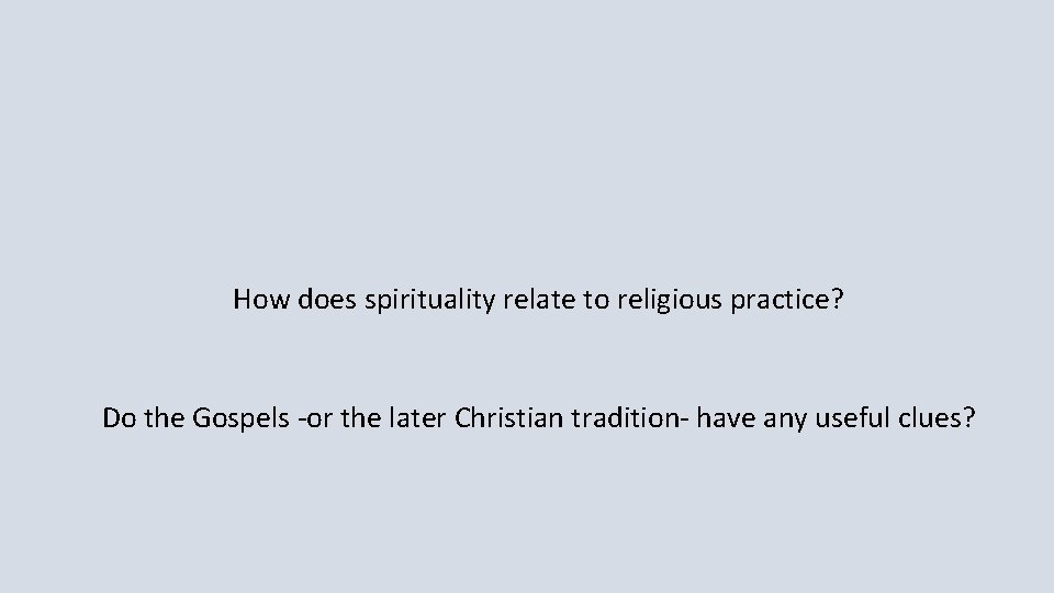 How does spirituality relate to religious practice? Do the Gospels -or the later Christian