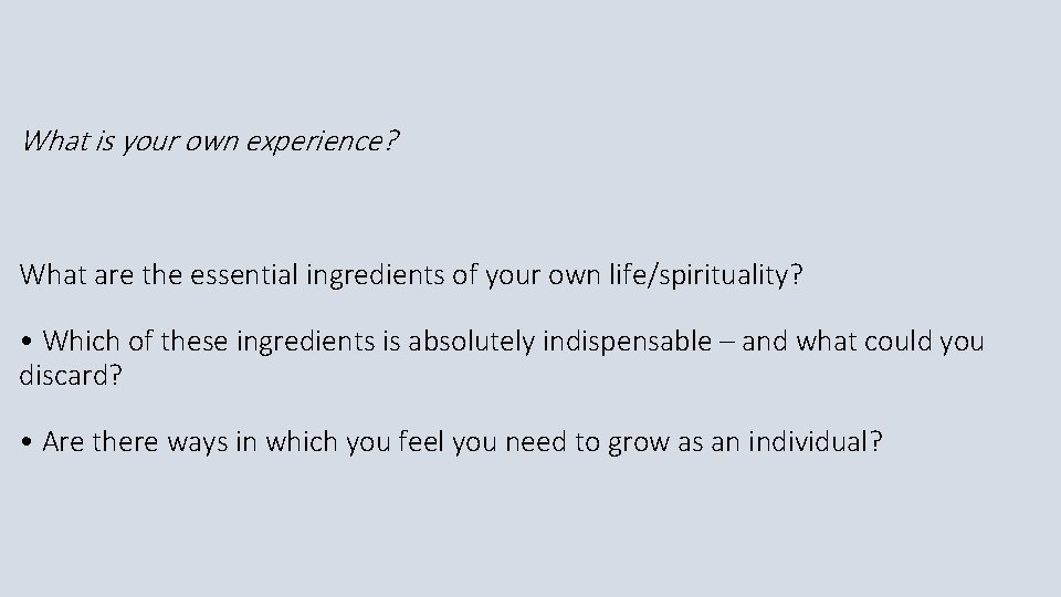 What is your own experience? What are the essential ingredients of your own life/spirituality?