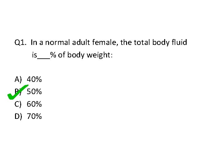 Q 1. In a normal adult female, the total body fluid is___% of body