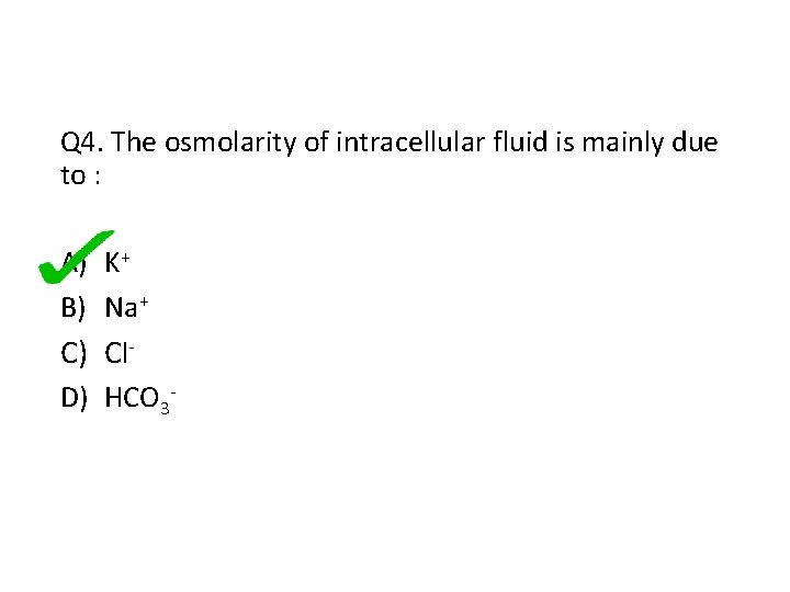 Q 4. The osmolarity of intracellular fluid is mainly due to : A) K+
