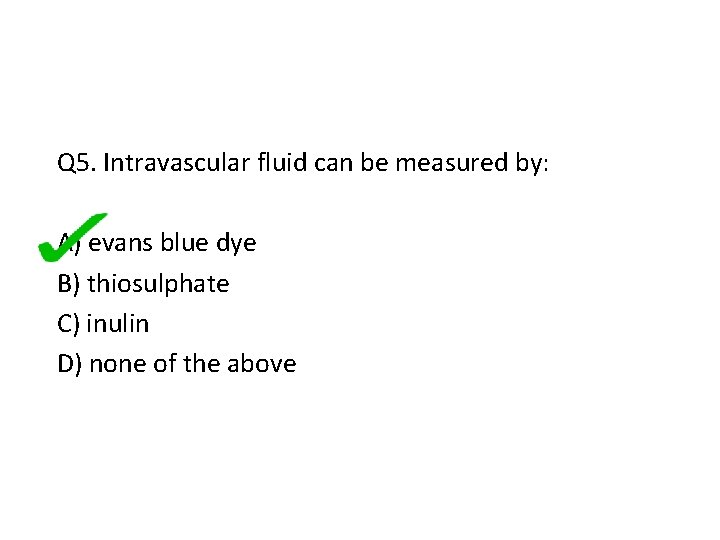 Q 5. Intravascular fluid can be measured by: A) evans blue dye B) thiosulphate