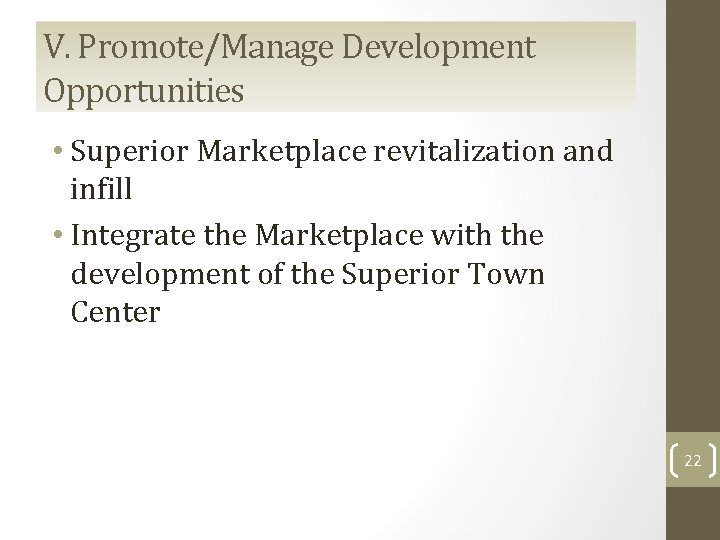 V. Promote/Manage Development Opportunities • Superior Marketplace revitalization and infill • Integrate the Marketplace