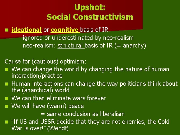Upshot: Social Constructivism n ideational or cognitive basis of IR ignored or underestimated by