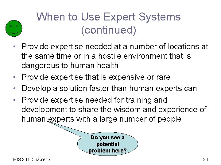 When to Use Expert Systems (continued) • Provide expertise needed at a number of