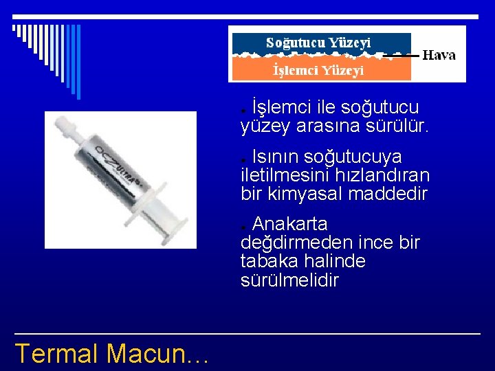 İşlemci ile soğutucu yüzey arasına sürülür. ● Isının soğutucuya iletilmesini hızlandıran bir kimyasal maddedir