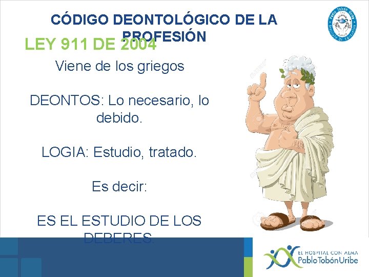 CÓDIGO DEONTOLÓGICO DE LA PROFESIÓN LEY 911 DE 2004 Viene de los griegos DEONTOS: