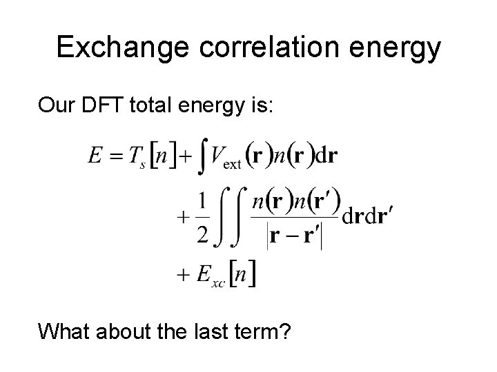 Exchange correlation energy Our DFT total energy is: What about the last term? 