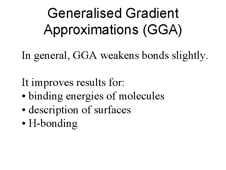 Generalised Gradient Approximations (GGA) In general, GGA weakens bonds slightly. It improves results for: