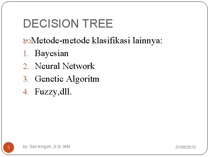 DECISION TREE Metode-metode klasifikasi lainnya: 1. Bayesian 2. Neural Network 3. Genetic Algoritm 4.